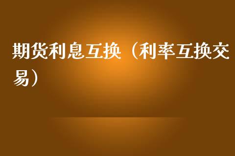期货利息互换(利率互换交易)_期货理财_第1张_期货投资网 期货利息互换(利率互换交易)_https://www.cqckcrrc.com_期货理财_第1张