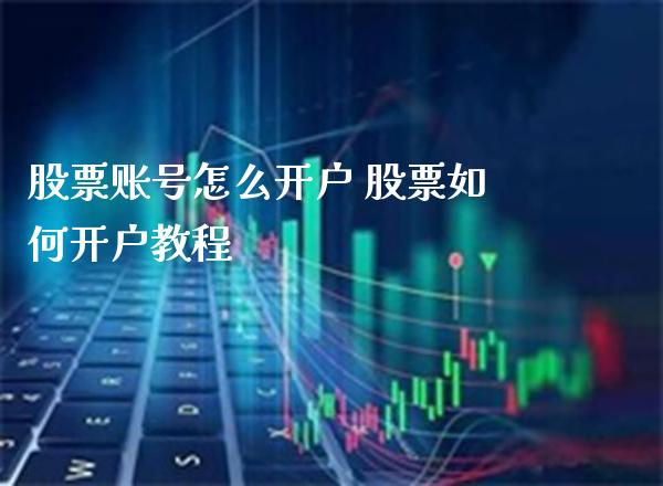 股票账号怎么开户 股票如何开户教程_https://www.cqckcrrc.com_恒生指数_第1张