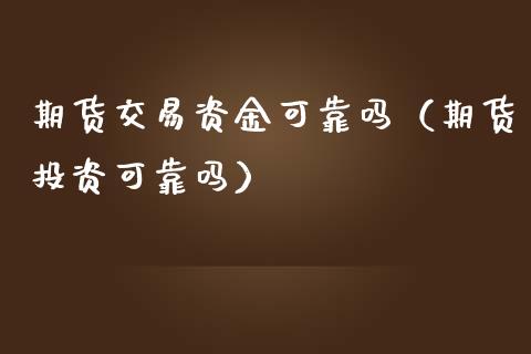 期货交易资金可靠吗(期货投资可靠吗)_期货品种_第1张_期货投资网 期货交易资金可靠吗(期货投资可靠吗)_https://www.cqckcrrc.com_期货品种_第1张