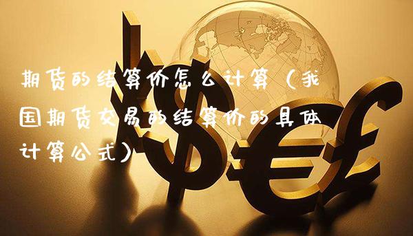 期货的结算价怎么计算（我国期货交易的结算价的具体计算公式）_https://www.cqckcrrc.com_纳指直播_第1张