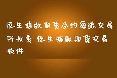 恒生指数期货合约每张交易所收费 恒生指数期货交易软件_原油期货_第1张_期货投资网 恒生指数期货合约每张交易所收费 恒生指数期货交易软件_https://www.cqckcrrc.com_原油期货_第1张