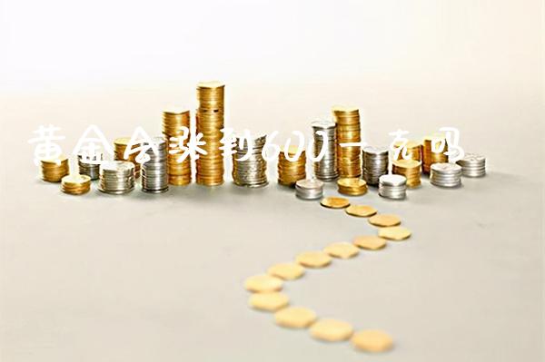 黄金会涨到600一克吗_https://www.cqckcrrc.com_黄金期货_第1张