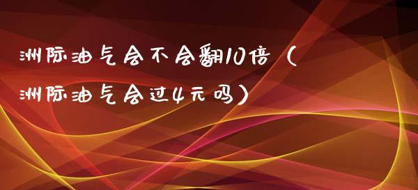 洲际油气会不会翻10倍（洲际油气会过4元吗）_https://www.cqckcrrc.com_黄金期货_第1张