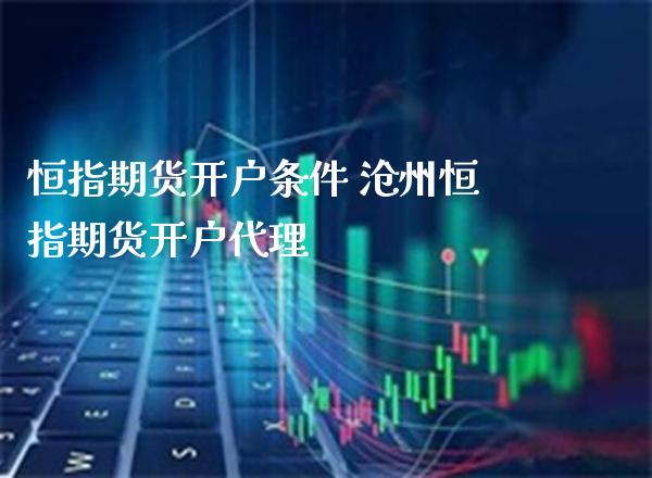 恒指期货开户条件 沧州恒指期货开户代理_原油期货_第1张_期货投资网 恒指期货开户条件 沧州恒指期货开户代理_https://www.cqckcrrc.com_原油期货_第1张