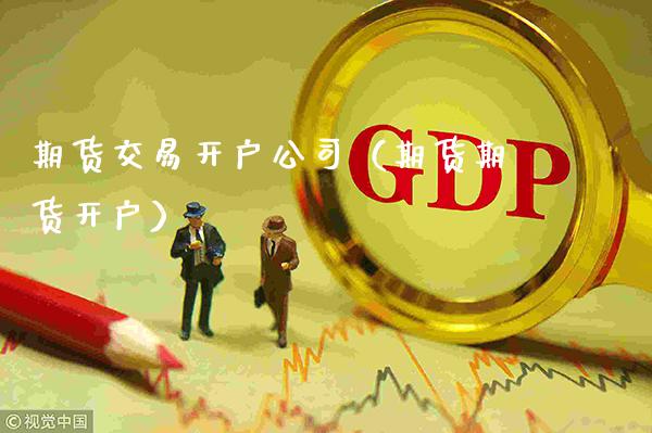期货交易开户公司（期货期货开户）_https://www.cqckcrrc.com_财经要闻_第1张