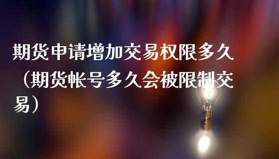 期货申请增加交易权限多久(期货帐号多久会被**交易)_理财百科_第1张_期货投资网 期货申请增加交易权限多久(期货帐号多久会被**交易)_https://www.cqckcrrc.com_理财百科_第1张