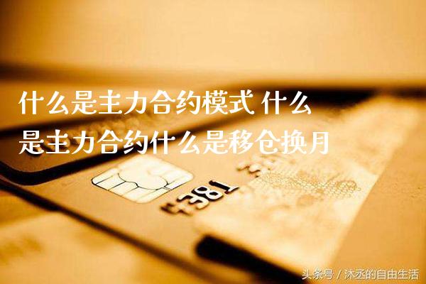什么是主力合约模式 什么是主力合约什么是移仓换月_原油期货_第1张_期货投资网 什么是主力合约模式 什么是主力合约什么是移仓换月_https://www.cqckcrrc.com_原油期货_第1张