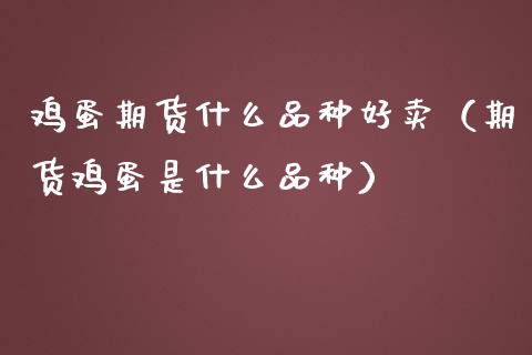鸡蛋期货什么品种好卖(期货鸡蛋是什么品种)_期货理财_第1张_期货投资网 鸡蛋期货什么品种好卖(期货鸡蛋是什么品种)_https://www.cqckcrrc.com_期货理财_第1张