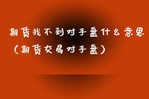 期货找不到对手盘什么意思（期货交易对手盘）_https://www.cqckcrrc.com_原油期货_第1张