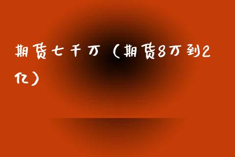 期货七千万(期货8万到2亿)_理财品种_第1张_期货投资网 期货七千万(期货8万到2亿)_https://www.cqckcrrc.com_理财品种_第1张