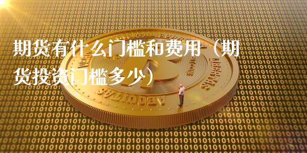 期货有什么门槛和费用（期货投资门槛多少）_https://www.cqckcrrc.com_道指直播_第1张