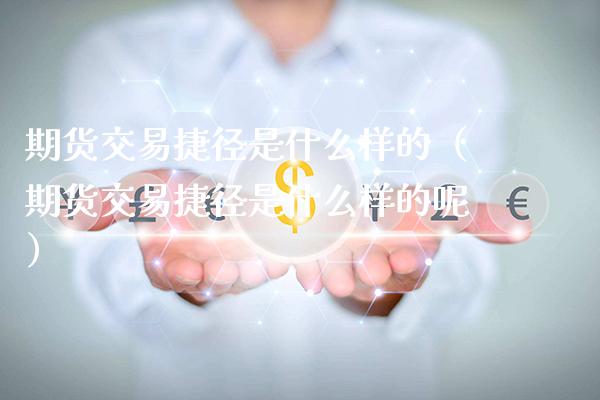 期货交易捷径是什么样的(期货交易捷径是什么样的呢)_期货理财_第1张_期货投资网 期货交易捷径是什么样的(期货交易捷径是什么样的呢)_https://www.cqckcrrc.com_期货理财_第1张