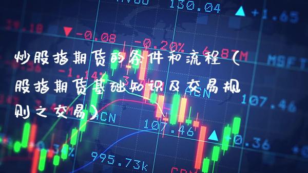 炒股指期货的条件和流程（股指期货基础知识及交易规则之交易）_https://www.cqckcrrc.com_纳指直播_第1张