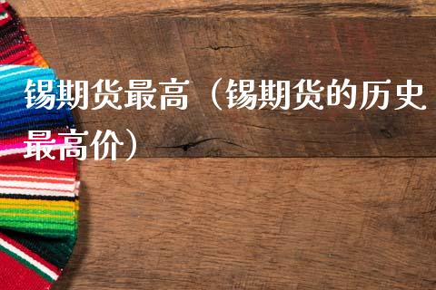 锡期货最高（锡期货的历史最高价）_https://www.cqckcrrc.com_道指直播_第1张