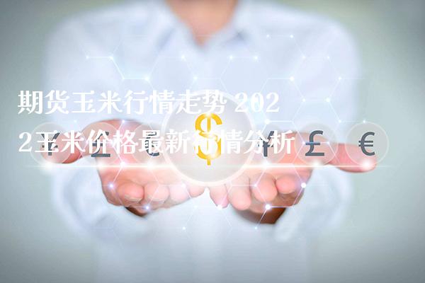 期货玉米行情走势 2022玉米价格最新行情分析_原油期货_第1张_期货投资网 期货玉米行情走势 2022玉米价格最新行情分析_https://www.cqckcrrc.com_原油期货_第1张