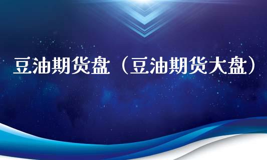 豆油期货盘（豆油期货大盘）_https://www.cqckcrrc.com_理财百科_第1张