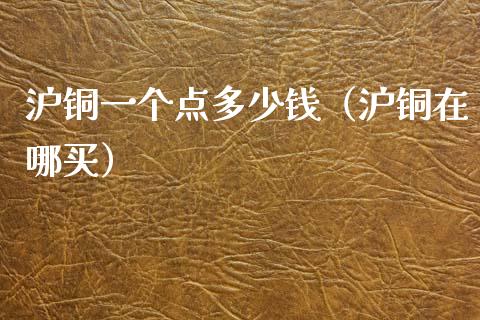 沪铜一个点多少钱（沪铜在哪买）_https://www.cqckcrrc.com_道指直播_第1张