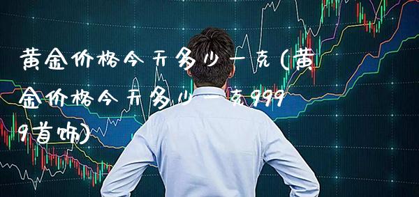 黄金价格今天多少一克(黄金价格今天多少一克9999首饰)_https://www.cqckcrrc.com_原油期货_第1张