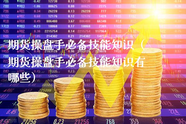 期货操盘手必备技能知识(期货操盘手必备技能知识有哪些)_恒生指数_第1张_期货投资网 期货操盘手必备技能知识(期货操盘手必备技能知识有哪些)_https://www.cqckcrrc.com_恒生指数_第1张