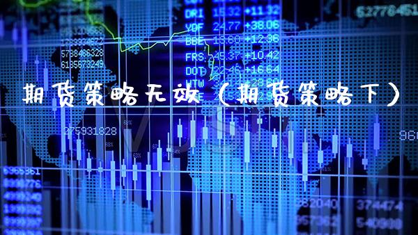 期货策略无效（期货策略下）_https://www.cqckcrrc.com_国际期货_第1张