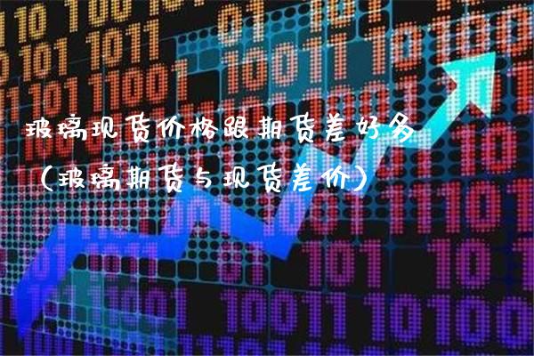 玻璃现货价格跟期货差好多(玻璃期货与现货差价)_理财品种_第1张_期货投资网 玻璃现货价格跟期货差好多(玻璃期货与现货差价)_https://www.cqckcrrc.com_理财品种_第1张