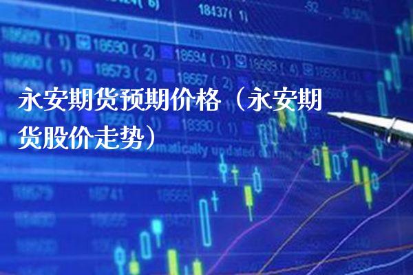 永安期货预期价格(永安期货股价走势)_黄金期货_第1张_期货投资网 永安期货预期价格(永安期货股价走势)_https://www.cqckcrrc.com_黄金期货_第1张