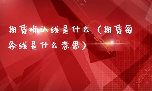 期货确认线是什么（期货每条线是什么意思）_https://www.cqckcrrc.com_股票理财_第1张