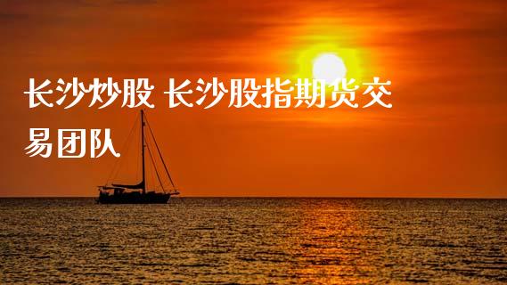 长沙炒股 长沙股指期货交易团队_https://www.cqckcrrc.com_原油期货_第1张