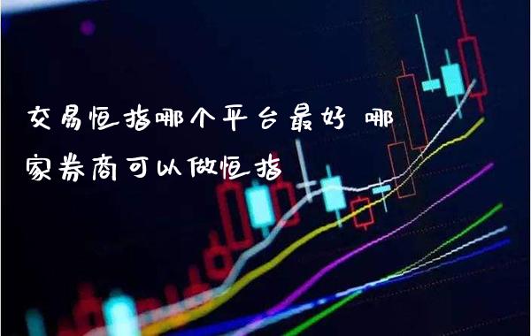 交易恒指哪个平台最好 哪家券商可以做恒指_原油期货_第1张_期货投资网 交易恒指哪个平台最好 哪家券商可以做恒指_https://www.cqckcrrc.com_原油期货_第1张
