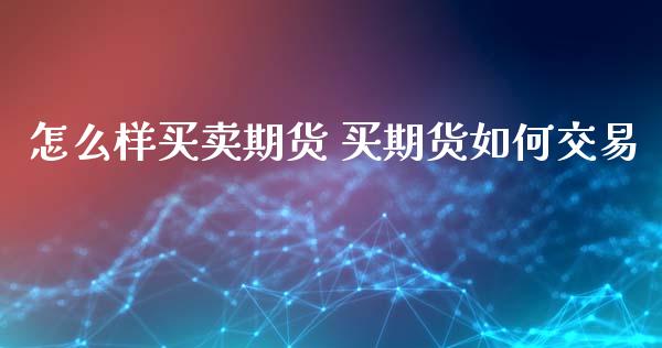 怎么样买卖期货 买期货如何交易_原油期货_第1张_期货投资网 怎么样买卖期货 买期货如何交易_https://www.cqckcrrc.com_原油期货_第1张