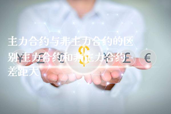 主力合约与非主力合约的区别 主力合约和非主力合约差距大_黄金期货_第1张_期货投资网 主力合约与非主力合约的区别 主力合约和非主力合约差距大_https://www.cqckcrrc.com_黄金期货_第1张
