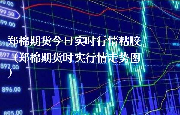 郑棉期货今日实时行情粘胶（郑棉期货时实行情走势图）_https://www.cqckcrrc.com_道指直播_第1张