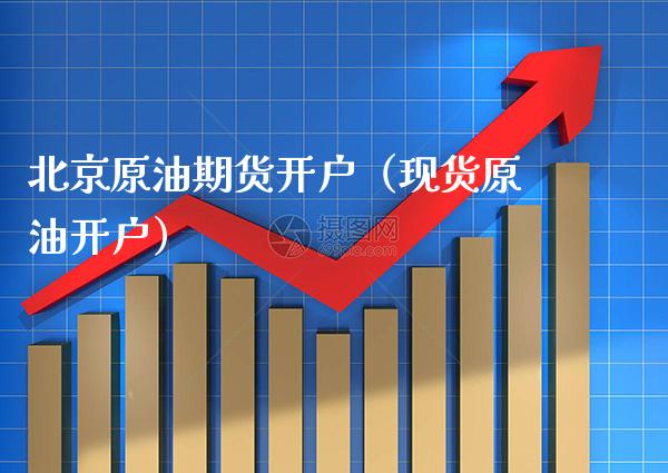 北京原油期货开户（现货原油开户）_https://www.cqckcrrc.com_国际期货_第1张
