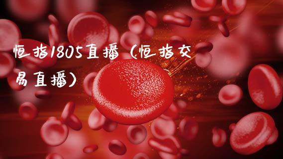 恒指1805直播（恒指交易直播）_https://www.cqckcrrc.com_恒生指数_第1张