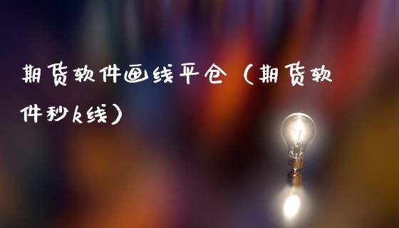 期货软件画线平仓(期货软件秒k线)_股票理财_第1张_期货投资网 期货软件画线平仓(期货软件秒k线)_https://www.cqckcrrc.com_股票理财_第1张
