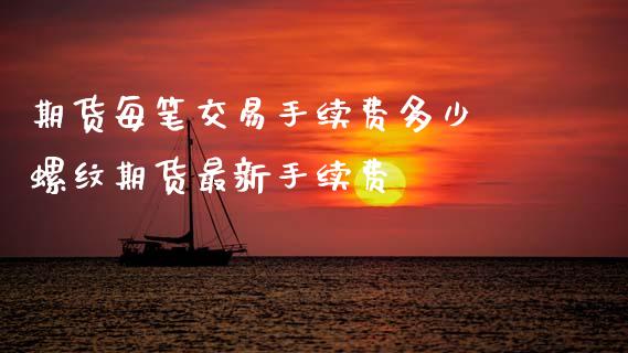期货每笔交易手续费多少 螺纹期货最新手续费_黄金期货_第1张_期货投资网 期货每笔交易手续费多少 螺纹期货最新手续费_https://www.cqckcrrc.com_黄金期货_第1张