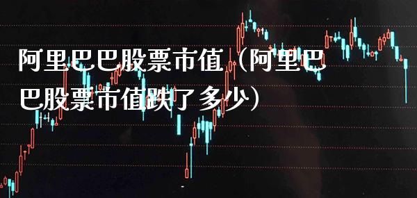 阿里巴巴股票市值(阿里巴巴股票市值跌了多少)_股票理财_第1张_期货投资网 阿里巴巴股票市值(阿里巴巴股票市值跌了多少)_https://www.cqckcrrc.com_股票理财_第1张