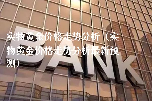 实物黄金价格走势分析（实物黄金价格走势分析最新预测）_https://www.cqckcrrc.com_纳指直播_第1张