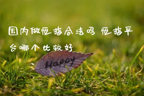 国内做恒指合法吗 恒指平台哪个比较好_https://www.cqckcrrc.com_原油期货_第1张