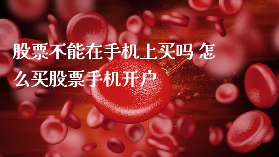 股票不能在手机上买吗 怎么买股票手机开户_原油期货_第1张_期货投资网 股票不能在手机上买吗 怎么买股票手机开户_https://www.cqckcrrc.com_原油期货_第1张