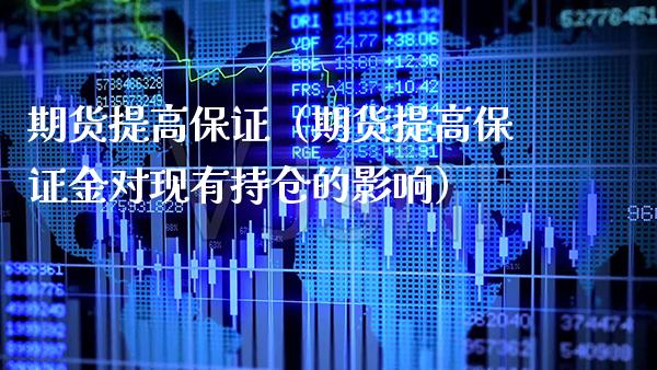 期货提高保证（期货提高保证金对现有持仓的影响）_https://www.cqckcrrc.com_纳指直播_第1张