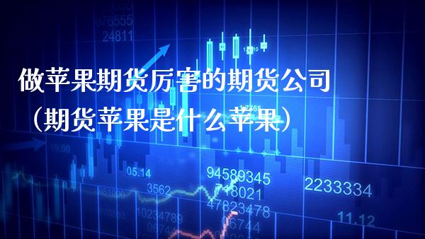做苹果期货厉害的期货公司（期货苹果是什么苹果）_https://www.cqckcrrc.com_期货直播_第1张