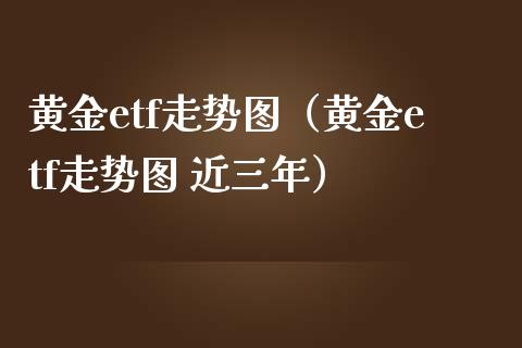 黄金etf走势图(黄金etf走势图 近三年)_道指直播_第1张_期货投资网 黄金etf走势图(黄金etf走势图 近三年)_https://www.cqckcrrc.com_道指直播_第1张