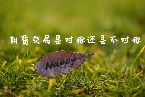 期货交易是对称还是不对称_https://www.cqckcrrc.com_道指直播_第1张