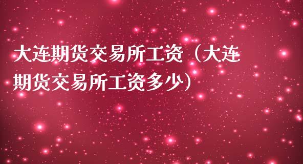 大连期货交易所工资(大连期货交易所工资多少)_黄金期货_第1张_期货投资网 大连期货交易所工资(大连期货交易所工资多少)_https://www.cqckcrrc.com_黄金期货_第1张