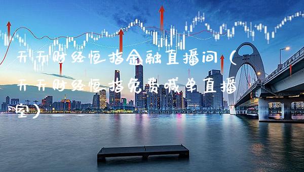 天天财经恒指金融直播间(天天财经恒指免费喊单直播室)_恒生指数_第1张_期货投资网 天天财经恒指金融直播间(天天财经恒指免费喊单直播室)_https://www.cqckcrrc.com_恒生指数_第1张
