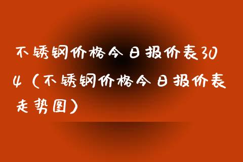 不锈钢价格今日报价表304(不锈钢价格今日报价表走势图)_黄金期货_第1张_期货投资网 不锈钢价格今日报价表304(不锈钢价格今日报价表走势图)_https://www.cqckcrrc.com_黄金期货_第1张