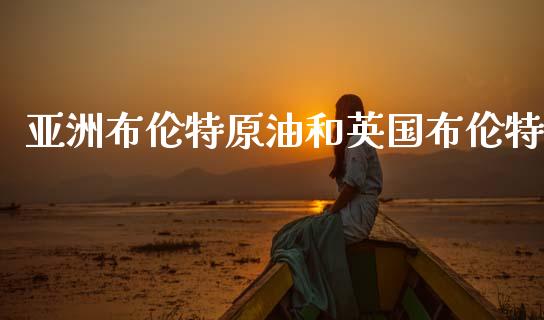 亚洲布伦特原油和英国布伦特_道指直播_第1张_期货投资网 亚洲布伦特原油和英国布伦特_https://www.cqckcrrc.com_道指直播_第1张