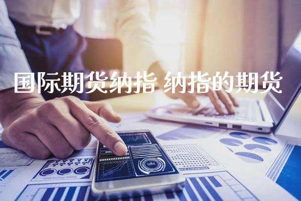 国际期货纳指 纳指的期货_纳指直播_第1张_期货投资网 国际期货纳指 纳指的期货_https://www.cqckcrrc.com_纳指直播_第1张