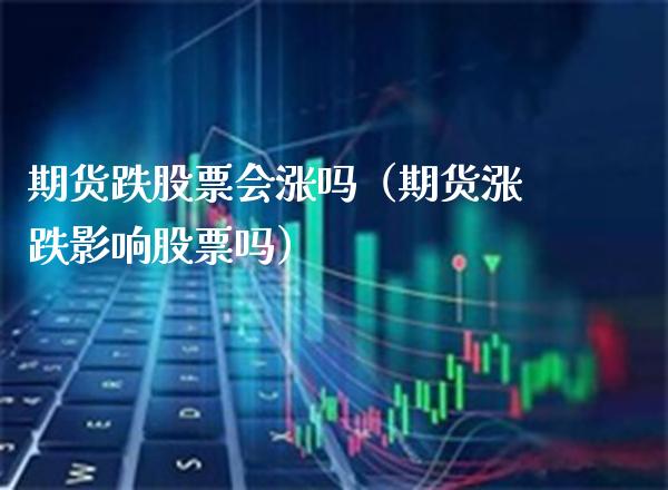 期货跌股票会涨吗(期货涨跌影响股票吗)_国际期货_第1张_期货投资网 期货跌股票会涨吗(期货涨跌影响股票吗)_https://www.cqckcrrc.com_国际期货_第1张